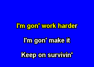 I'm gon' work harder

I'm gon' make it

Keep on survivin'
