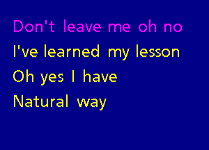 I've learned my lesson

Oh yes I have
Natural way