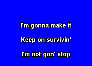 I'm gonna make it

Keep on survivin'

I'm not gon' stop