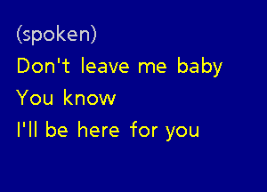 (spoken)
Don't leave me baby
You know

I'll be here for you