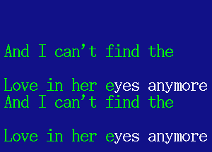 And I can t find the

Love in her eyes anymore
And I can t find the

Love in her eyes anymore