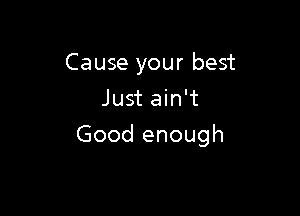 Cause your best
Just ain't

Good enough