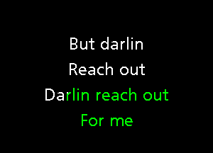 But darlin
Reach out

Darlin reach out

For me