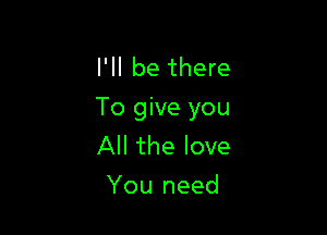 I'll be there
To give you

All the love
You need