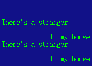 There s a stranger

In my house
There s a stranger

In my house