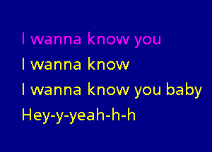 lwanna know

I wanna know you baby

H ey-y-yea h-h-h