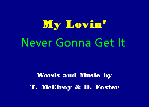 My lLovi'um'

Never Gonna Get It

V'ords and nlnsic by
T. DhElroy t? D. Foster