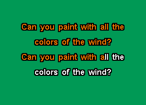 Can you paint with all the

colors of the wind?

Can you paint with all the

colors of the wind?