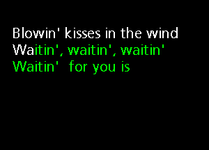 Blowin' kisses in the wind
Waitin', waitin', waitin'
Waitin' for you is