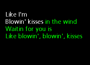 Like I'm
Blowin' kisses in the wind
Waitin for you is

Like blowin', blowin', kisses