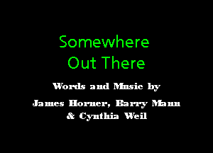 Somewhere
Out There

'Words and hmsic by

James Burner, Barry hhnn
Cynthia V'eil

g