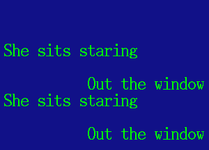 She sits staring

Out the window
She sits staring

Out the window