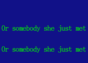 0r somebody she just met

0r somebody she just met