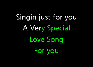 Singin just for you

A Very Special
Love Song
For you