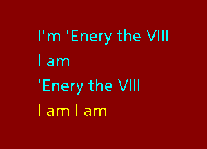 I'm 'Enery the VIII
lam

'Enery the VIII
I am I am