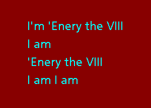 I'm 'Enery the VIII
lam

'Enery the VIII
I am I am