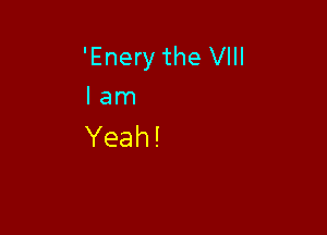 'Enery the VIII
I am

Yeah!