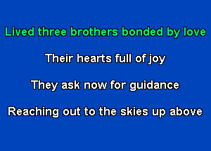 Lived three brothers bonded by love
Their hearts full ofjoy
They ask now for guidance

Reaching out to the skies up above