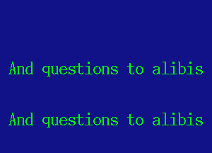 And questions to alibis

And questions to alibis