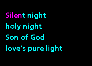 Silent night
holy night
Son of God

love's pure light