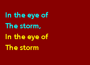In the eye of
The storm,

In the eye of

The storm