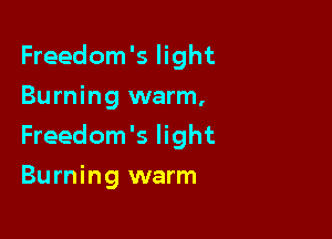 Freedom's light
Burning warm,

Freedom's light

Burning warm