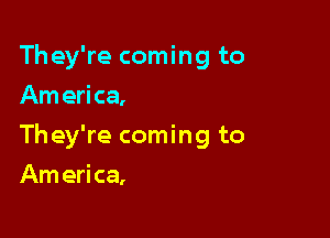 They're coming to
Am erica,

They're coming to

Am eri ca,