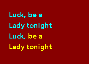 Luck, be a
Lady tonight

Luck, be a
Lady tonight