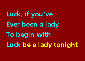 Luck, if you 've
Ever been a lady
To begin with

Luck be a lady tonight