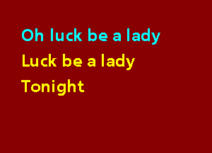 Oh luck be a lady
Luck be a lady

Tonight
