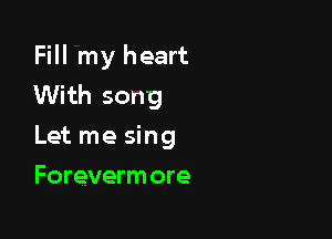 Fill my heart
With song

Let me sing
Forevermore