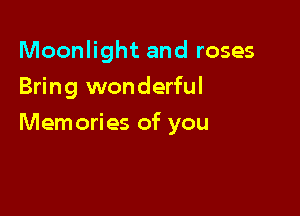 Moonlight and roses
Bring wonderful

Memories of you