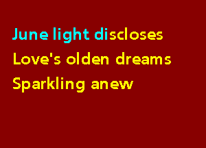 June light discloses
Love's olden dreams

Sparkling anew