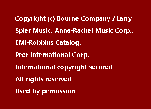 Copyright (c) Boumc Company I Larry
Spier Music. Annc- ache! Music Corp.,
EMl-Robbins Catalog,

Peer International Corp.

International copyright secumd

All rights reserved

Used by permission