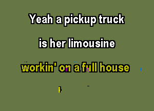 Yeah a pickup truck

is her limousine

workin' 0'1 a full house
