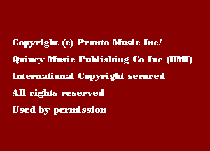 Copyright (0) Promo Music Inc!
Quincy Music Publishing Co Inc (BNII)
International Copyright secured

all rights reserved

Used by permission