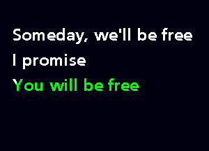 Someday, we'll be free

I promise
You will be free