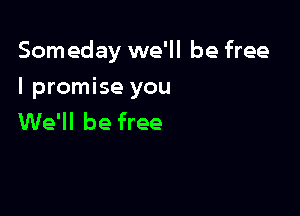 Som eday we'll be free

I promise you
We'll be free