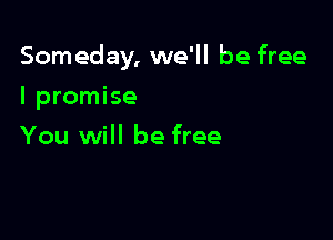 Someday, we'll be free

I promise
You will be free