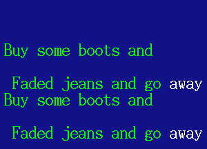 Buy some boots and

Faded jeans and go away
Buy some boots and

Faded jeans and go away