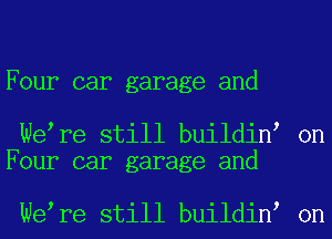 Four car garage and

We re still buildin on
Four car garage and

We re still buildin on