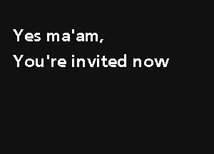 Yes ma'am,

You're invited now