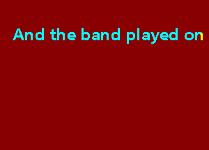 And the band played on