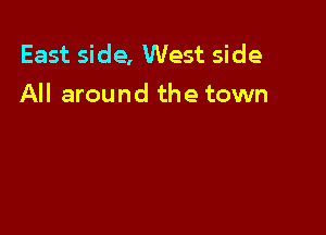 East side, West side
All around the town