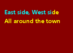 East side, West side
All around the town