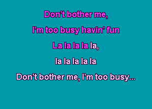 Don t bother me,
Pm too busy haviW fun
La la la la la,

la la la la la

Don't bother me, I'm too busy...
