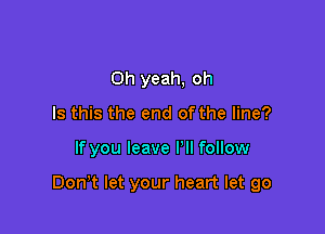Oh yeah, oh
Is this the end of the line?

If you leave I'll follow

Dom let your heart let go
