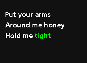 Put your arms

Around me honey

Hold me tight