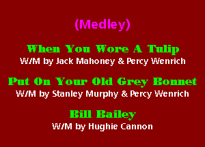 When You Wore A 'lhlip
WIM by Jack Mahoney 8L Percy Wenrich

Put On Your Old Grey Bonnet
WIM by Stanley Murphy 8!. Percy Wenrich
Bill Bailey
WIM by Hughie Cannon