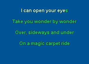 I can open your eyes
Take you wonder by wonder

Over, sideways and under

On a magic carpet ride